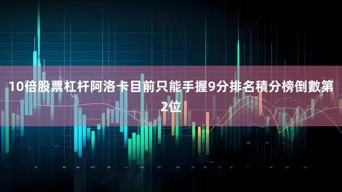 10倍股票杠杆阿洛卡目前只能手握9分排名積分榜倒數第2位