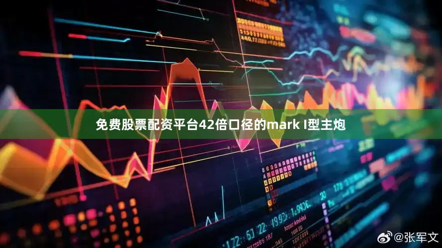 免费股票配资平台42倍口径的mark I型主炮